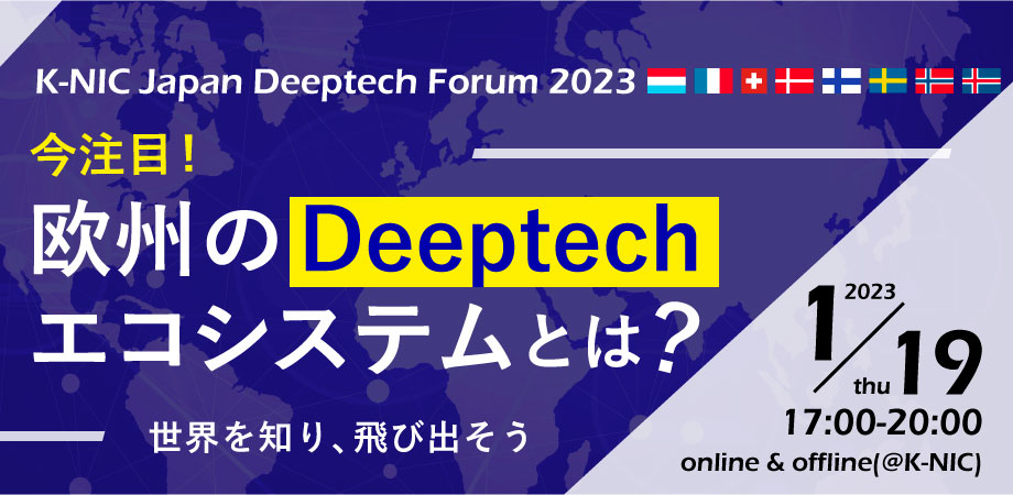 K-NIC Japan Deep tech forum 2023  今注目！欧州のDeeptechエコシステムとは？～世界を知り、飛び出そう～