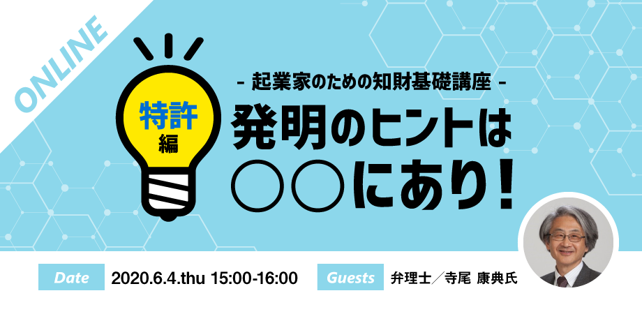 【オンラインセミナー開催】起業家のための知財基礎講座　『発明のヒントは〇〇にあり～特許編～』