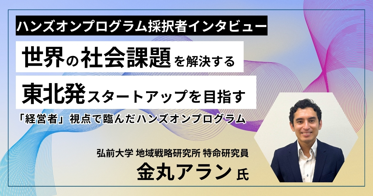 世界の社会課題を解決する東北発スタートアップを目指す ～「経営者」視点で臨んだハンズオンプログラム～の画像